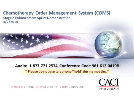 INFORMATION DEPLOYED. SOLUTIONS ADVANCED. MISSIONS ACCOMPLISHED. Chemotherapy Order Management System (COMS) Stage 2 Enhancement Sprint Demonstration 3/7/2014.