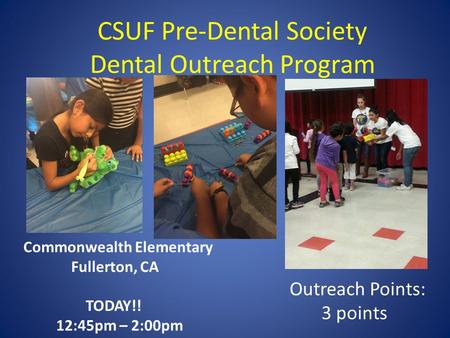 CSUF Pre-Dental Society Dental Outreach Program Commonwealth Elementary Fullerton, CA TODAY!! 12:45pm – 2:00pm Outreach Points: 3 points.