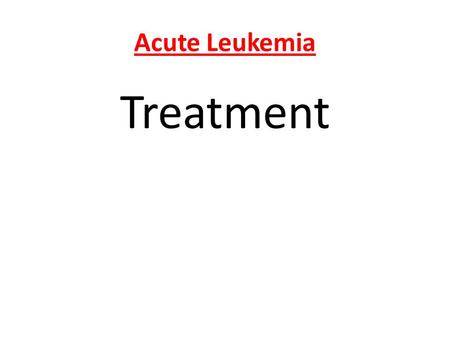 Acute Leukemia Treatment. PREPARATION 1- Acute leukemia should be regarded as an emergency & needs treatment within 48h of Dx 2- Patient should be prepared.