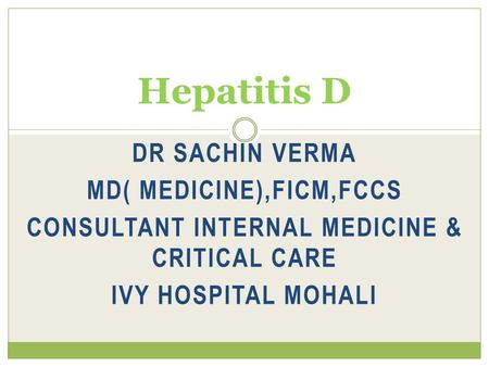 DR SACHIN VERMA MD( MEDICINE),FICM,FCCS CONSULTANT INTERNAL MEDICINE & CRITICAL CARE IVY HOSPITAL MOHALI Hepatitis D.