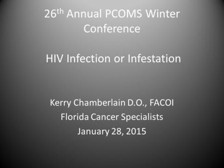 26 th Annual PCOMS Winter Conference HIV Infection or Infestation Kerry Chamberlain D.O., FACOI Florida Cancer Specialists January 28, 2015.