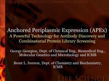Anchored Periplasmic Expression (APEx) A Powerful Technology for Antibody Discovery and Combinatorial Protein Library Screening George Georgiou, Dept.