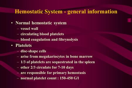 Hemostatic System - general information Normal hemostatic system –vessel wall –circulating blood platelets –blood coagulation and fibrynolysis Platelets.