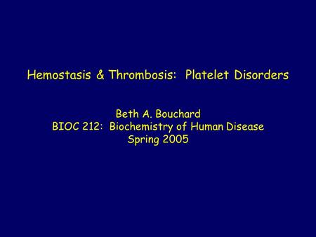 Hemostasis & Thrombosis: Platelet Disorders Beth A. Bouchard BIOC 212: Biochemistry of Human Disease Spring 2005.