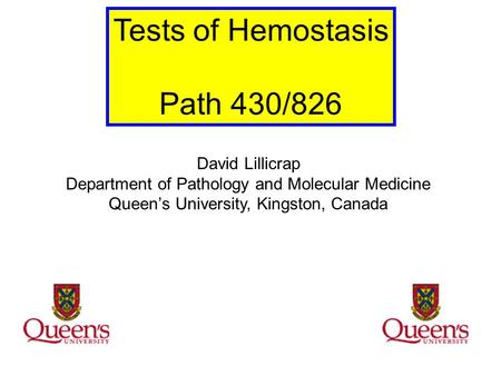 Tests of Hemostasis Path 430/826 David Lillicrap Department of Pathology and Molecular Medicine Queen’s University, Kingston, Canada.