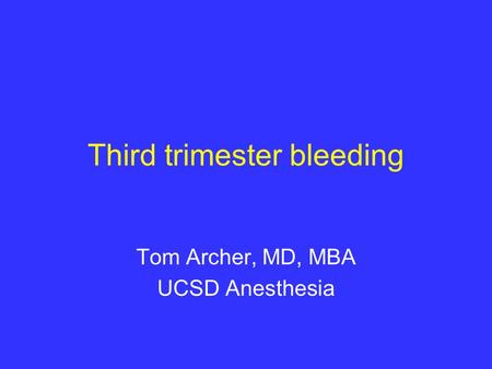 Third trimester bleeding Tom Archer, MD, MBA UCSD Anesthesia.