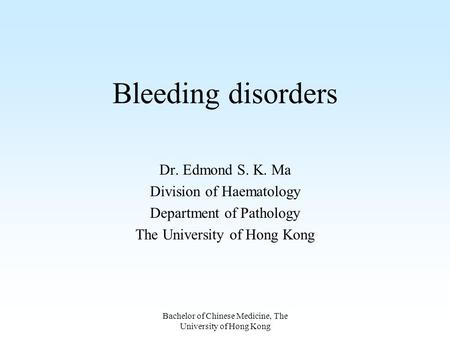 Bachelor of Chinese Medicine, The University of Hong Kong Bleeding disorders Dr. Edmond S. K. Ma Division of Haematology Department of Pathology The University.