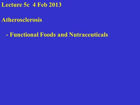 Lecture 5c 4 Feb 2013 Atherosclerosis - Functional Foods and Nutraceuticals.