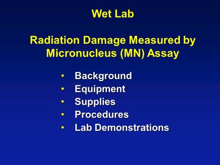 Wet Lab Radiation Damage Measured by Micronucleus (MN) Assay Background Background Equipment Equipment Supplies Supplies Procedures Procedures Lab Demonstrations.