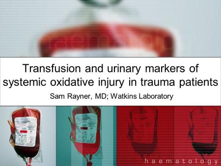 Transfusion and urinary markers of systemic oxidative injury in trauma patients Sam Rayner, MD; Watkins Laboratory.