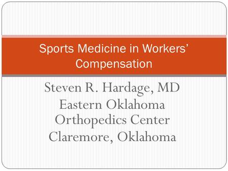 Steven R. Hardage, MD Eastern Oklahoma Orthopedics Center Claremore, Oklahoma Sports Medicine in Workers’ Compensation.