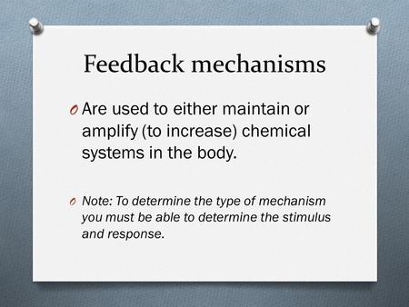 Feedback mechanisms Are used to either maintain or amplify (to increase) chemical systems in the body. Note: To determine the type of mechanism you must.