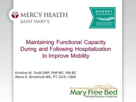 Maintaining Functional Capacity During and Following Hospitalization to Improve Mobility Kristine M. Todd DNP, FNP-BC, RN-BC Steve E. Brodnicki MS, PT,