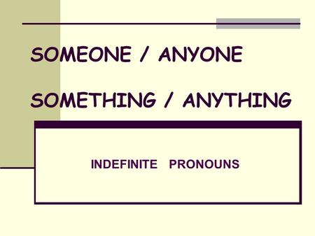 INDEFINITE PRONOUNS SOMEONE / ANYONE SOMETHING / ANYTHING.