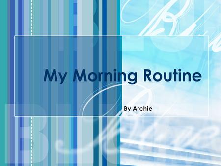 My Morning Routine By Archie.