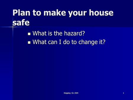 Stepping On 20041 Plan to make your house safe What is the hazard? What is the hazard? What can I do to change it? What can I do to change it?