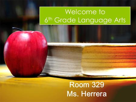 Welcome to 6th Grade Language Arts Room 329 Ms. Herrera.