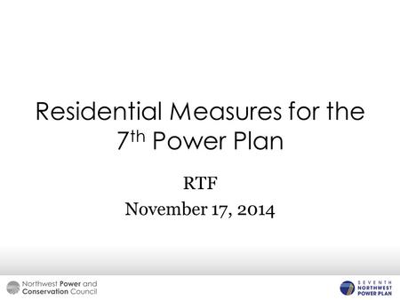 Residential Measures for the 7 th Power Plan RTF November 17, 2014.