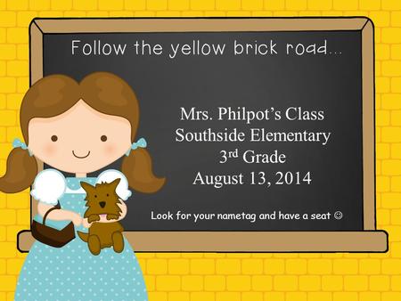Hello. My name is Mrs. Philpot’s Class Southside Elementary 3 rd Grade August 13, 2014 Look for your nametag and have a seat.