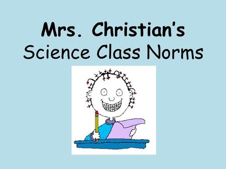 Mrs. Christian’s Science Class Norms. Daily Supplies I also recommend… **You keep your Science journal with you or Ask before borrowing other supplies.