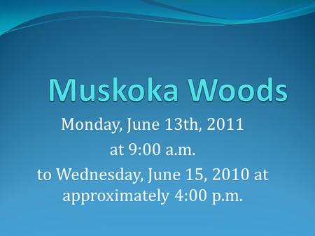 Monday, June 13th, 2011 at 9:00 a.m. to Wednesday, June 15, 2010 at approximately 4:00 p.m.