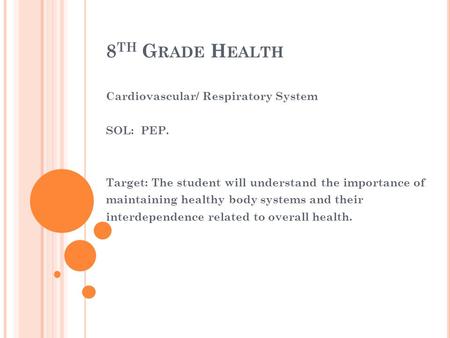 8 TH G RADE H EALTH Cardiovascular/ Respiratory System SOL: PEP. Target: The student will understand the importance of maintaining healthy body systems.