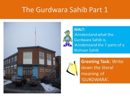 The Gurdwara Sahib Part 1 WALT:  Understand what the Gurdwara Sahib is.  Understand the 7 parts of a Nishaan Sahib Greeting Task: Write down the literal.