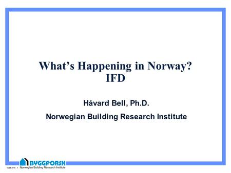 15.05.2015 1 What’s Happening in Norway? IFD Håvard Bell, Ph.D. Norwegian Building Research Institute.