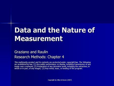 Copyright © Allyn & Bacon (2007) Data and the Nature of Measurement Graziano and Raulin Research Methods: Chapter 4 This multimedia product and its contents.