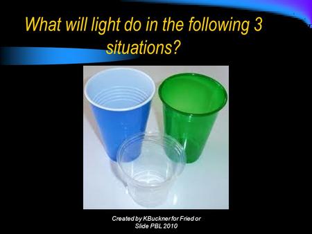 What will light do in the following 3 situations? Created by KBuckner for Fried or Slide PBL 2010.