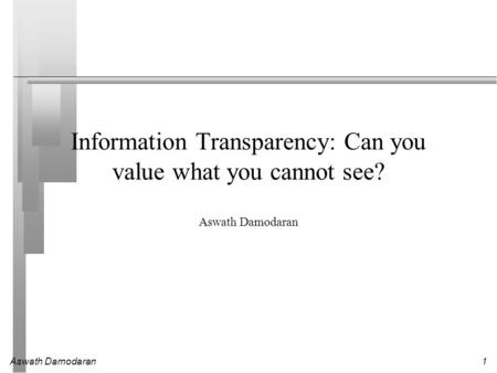 Aswath Damodaran1 Information Transparency: Can you value what you cannot see? Aswath Damodaran.