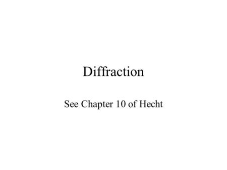 Diffraction See Chapter 10 of Hecht.