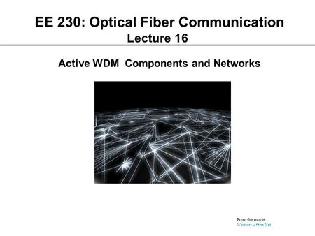 EE 230: Optical Fiber Communication Lecture 16 From the movie Warriors of the Net Active WDM Components and Networks.