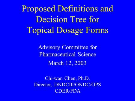 Proposed Definitions and Decision Tree for Topical Dosage Forms Advisory Committee for Pharmaceutical Science March 12, 2003 Chi-wan Chen, Ph.D. Director,