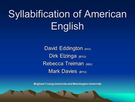 Syllabification of American English David Eddington (BYU) Dirk Elzinga (BYU) Rebecca Treiman (WU) Mark Davies (BYU) Brigham Young University and Washington.