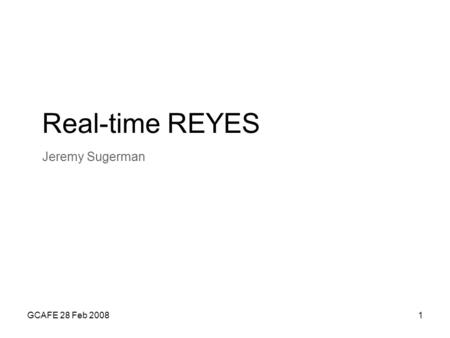 GCAFE 28 Feb 20081 Real-time REYES Jeremy Sugerman.