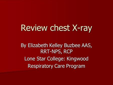 Review chest X-ray By Elizabeth Kelley Buzbee AAS, RRT-NPS, RCP