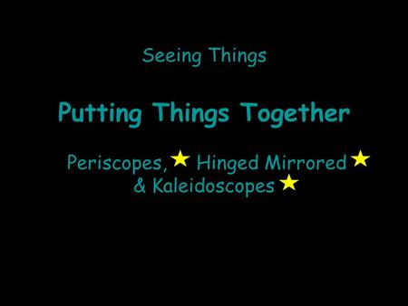 Seeing Things Putting Things Together Periscopes, Hinged Mirrored & Kaleidoscopes.