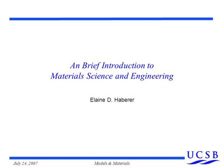 July 24, 2007Models & Materials An Brief Introduction to Materials Science and Engineering Elaine D. Haberer.