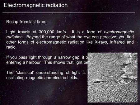Electromagnetic radiation Recap from last time: Light travels at 300,000 km/s. It is a form of electromagnetic radiation. Beyond the range of what the.