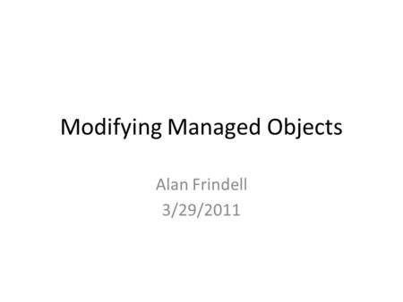 Modifying Managed Objects Alan Frindell 3/29/2011.