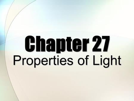 Chapter 27 Properties of Light Light Photons ElectromagneticRadiation.