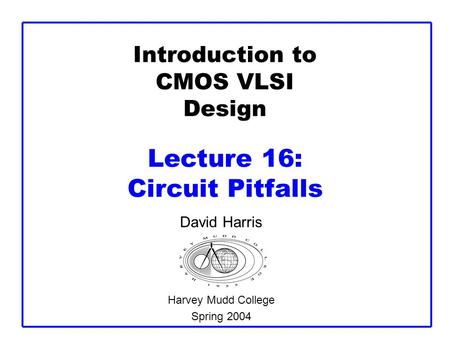 Introduction to CMOS VLSI Design Lecture 16: Circuit Pitfalls David Harris Harvey Mudd College Spring 2004.