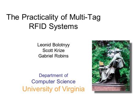 Department of Computer Science University of Virginia The Practicality of Multi-Tag RFID Systems Leonid Bolotnyy Scott Krize Gabriel Robins.