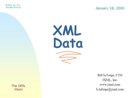 XML Data Bill la Forge, CTO JXML, Inc.   JXML, Inc. 2000 All Rights Reserved January 18, 2000 The JXML Vision.