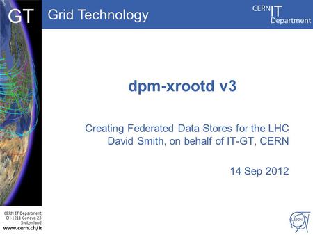 Grid Technology CERN IT Department CH-1211 Geneva 23 Switzerland www.cern.ch/i t DBCF GT dpm-xrootd v3 Creating Federated Data Stores for the LHC David.