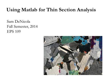 Using Matlab for Thin Section Analysis Sam DeNicola Fall Semester, 2014 EPS 109.