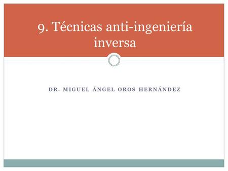 DR. MIGUEL ÁNGEL OROS HERNÁNDEZ 9. Técnicas anti-ingeniería inversa.