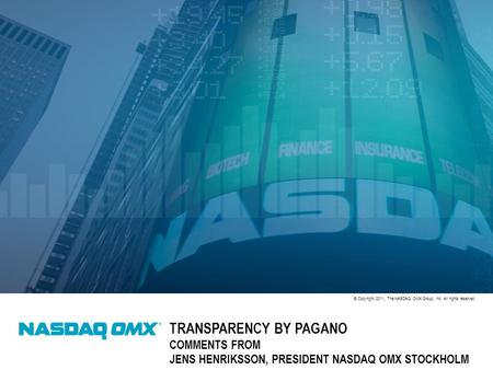 © Copyright 2011, The NASDAQ OMX Group, Inc. All rights reserved. TRANSPARENCY BY PAGANO COMMENTS FROM JENS HENRIKSSON, PRESIDENT NASDAQ OMX STOCKHOLM.