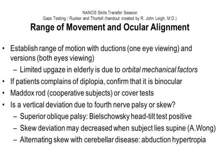 NANOS Skills Transfer Session Gaze Testing / Rucker and Thurtell (handout created by R. John Leigh, M.D.) Range of Movement and Ocular Alignment Establish.